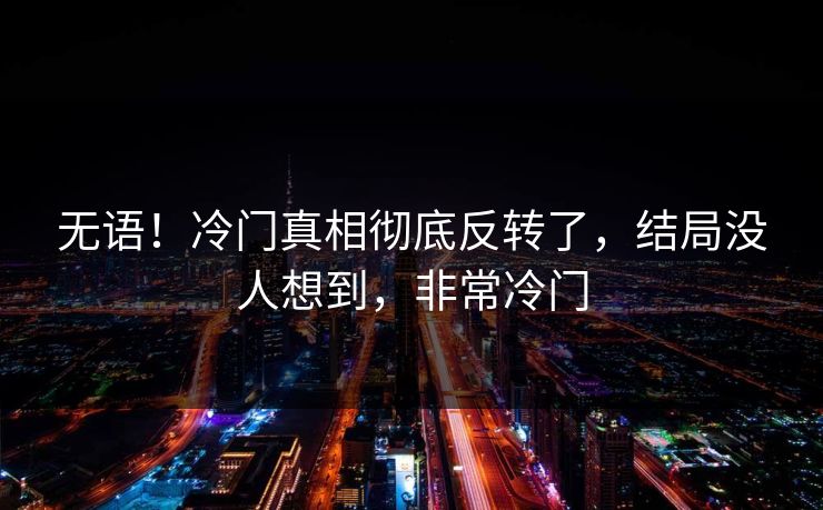 无语！冷门真相彻底反转了，结局没人想到，非常冷门