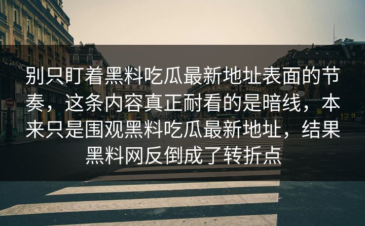 别只盯着黑料吃瓜最新地址表面的节奏，这条内容真正耐看的是暗线，本来只是围观黑料吃瓜最新地址，结果黑料网反倒成了转折点