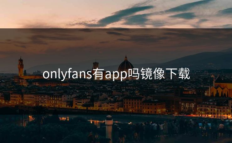 onlyfans有app吗镜像下载