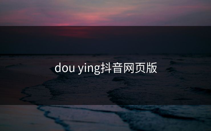dou ying抖音网页版