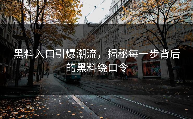 黑料入口引爆潮流，揭秘每一步背后的黑料绕口令